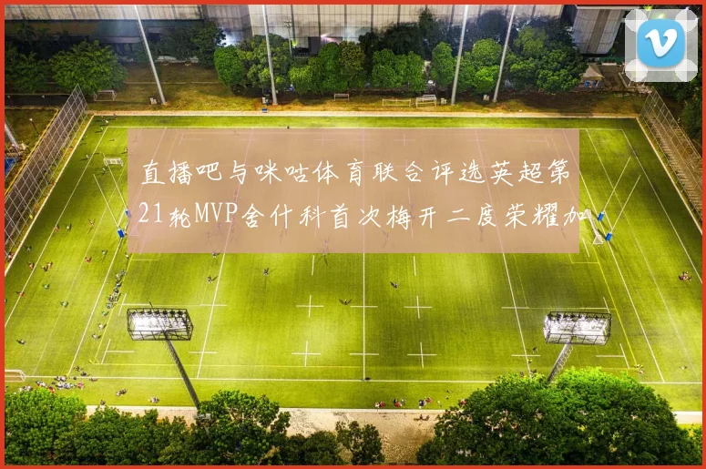 直播吧与咪咕体育联合评选英超第21轮MVP舍什科首次梅开二度荣耀加冕