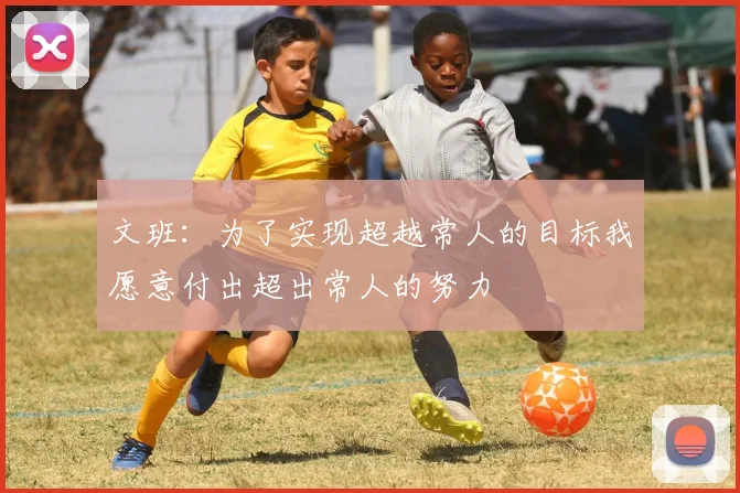 文班：为了实现超越常人的目标我愿意付出超出常人的努力
