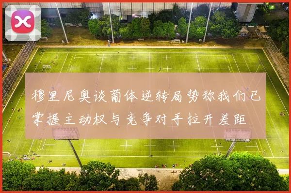 穆里尼奥谈葡体逆转局势称我们已掌握主动权与竞争对手拉开差距