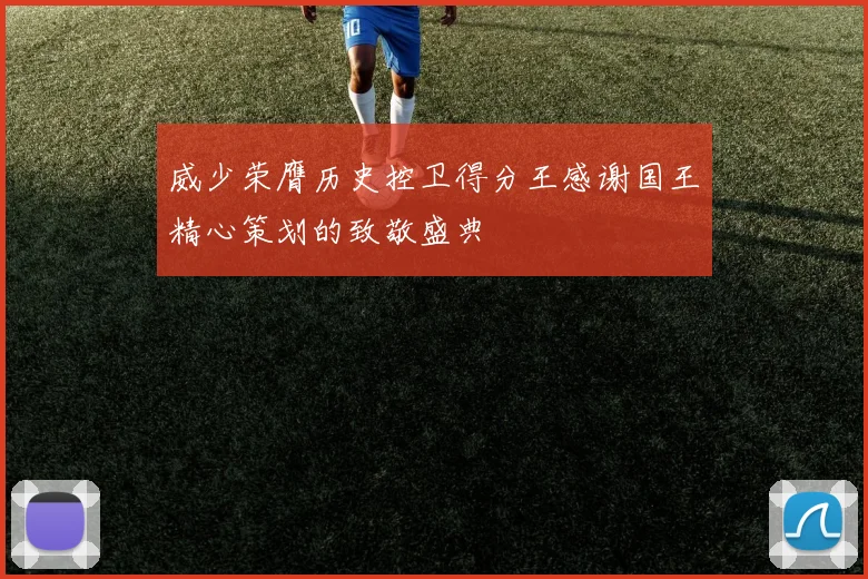 威少荣膺历史控卫得分王感谢国王精心策划的致敬盛典